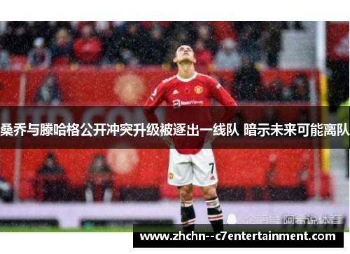 桑乔与滕哈格公开冲突升级被逐出一线队 暗示未来可能离队 桑乔与滕哈格公开冲突升级被逐出一线队 暗示未来可能离队