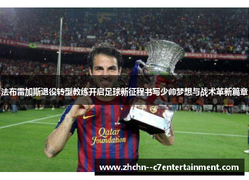 法布雷加斯退役转型教练开启足球新征程书写少帅梦想与战术革新篇章 法布雷加斯退役转型教练开启足球新征程书写少帅梦想与战术革新篇章