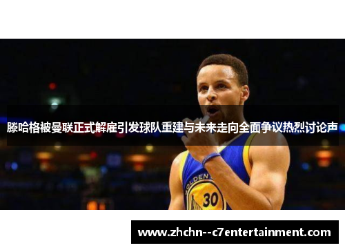 滕哈格被曼联正式解雇引发球队重建与未来走向全面争议热烈讨论声 滕哈格被曼联正式解雇引发球队重建与未来走向全面争议热烈讨论声