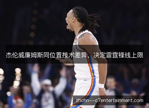 杰伦威廉姆斯同位置技术差异，决定雷霆锋线上限