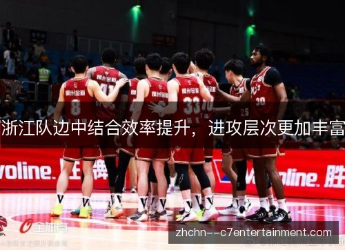 浙江队边中结合效率提升，进攻层次更加丰富