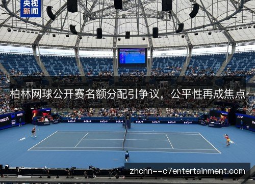 柏林网球公开赛名额分配引争议,公平性再成焦点 柏林网球公开赛名额分配引争议,公平性再成焦点